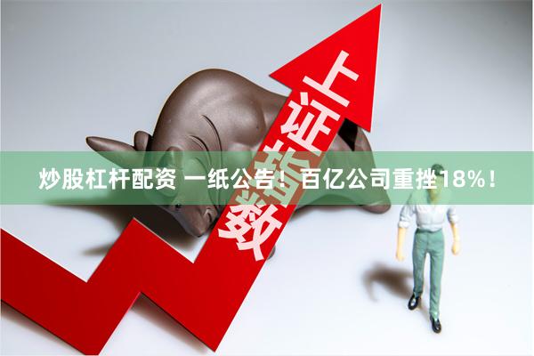 炒股杠杆配资 一纸公告！百亿公司重挫18%！