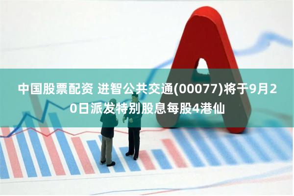 中国股票配资 进智公共交通(00077)将于9月20日派发特别股息每股4港仙