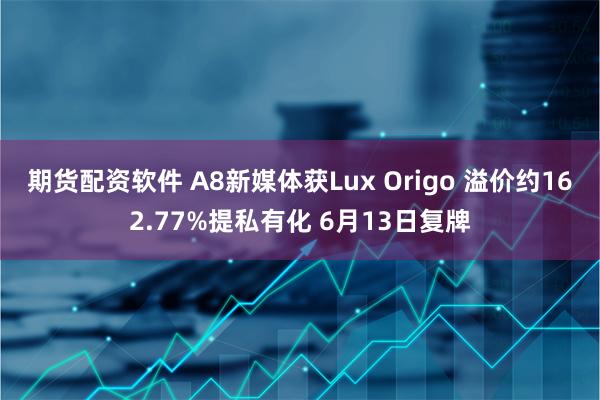 期货配资软件 A8新媒体获Lux Origo 溢价约162.77%提私有化 6月13日复牌