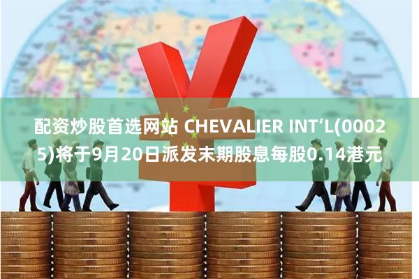 配资炒股首选网站 CHEVALIER INT‘L(00025)将于9月20日派发末期股息每股0.14港元