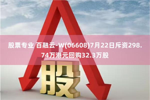 股票专业 百融云-W(06608)7月22日斥资298.74万港元回购32.3万股