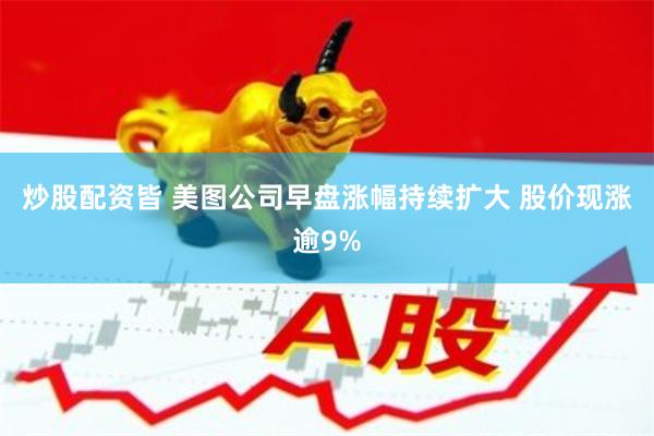 炒股配资皆 美图公司早盘涨幅持续扩大 股价现涨逾9%