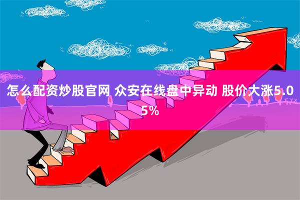 怎么配资炒股官网 众安在线盘中异动 股价大涨5.05%