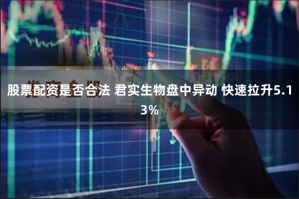 股票配资是否合法 君实生物盘中异动 快速拉升5.13%