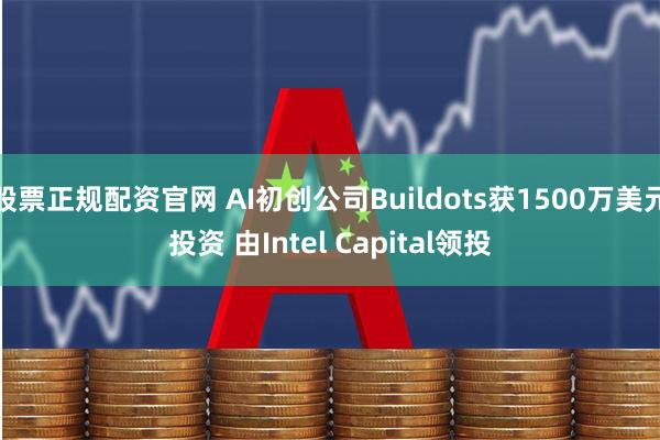 股票正规配资官网 AI初创公司Buildots获1500万美元投资 由Intel Capital领投