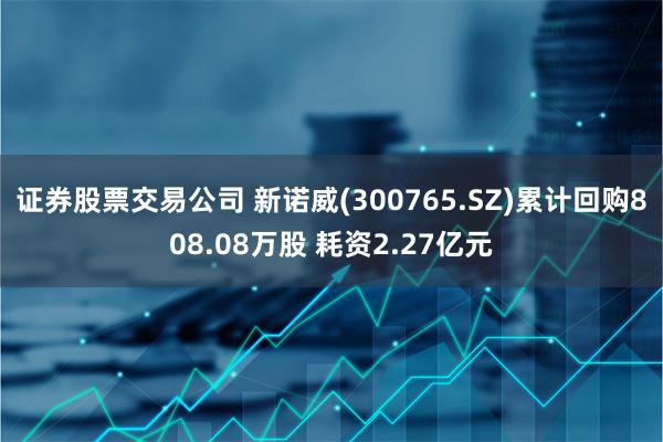 证券股票交易公司 新诺威(300765.SZ)累计回购808.08万股 耗资2.27亿元