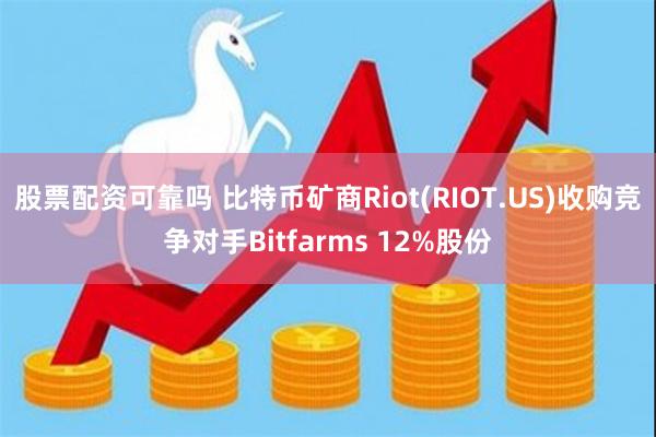 股票配资可靠吗 比特币矿商Riot(RIOT.US)收购竞争对手Bitfarms 12%股份