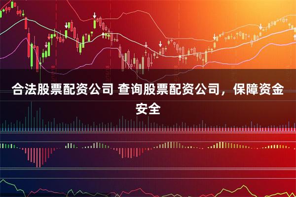 合法股票配资公司 查询股票配资公司，保障资金安全