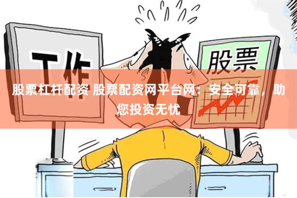 股票杠杆配资 股票配资网平台网：安全可靠，助您投资无忧