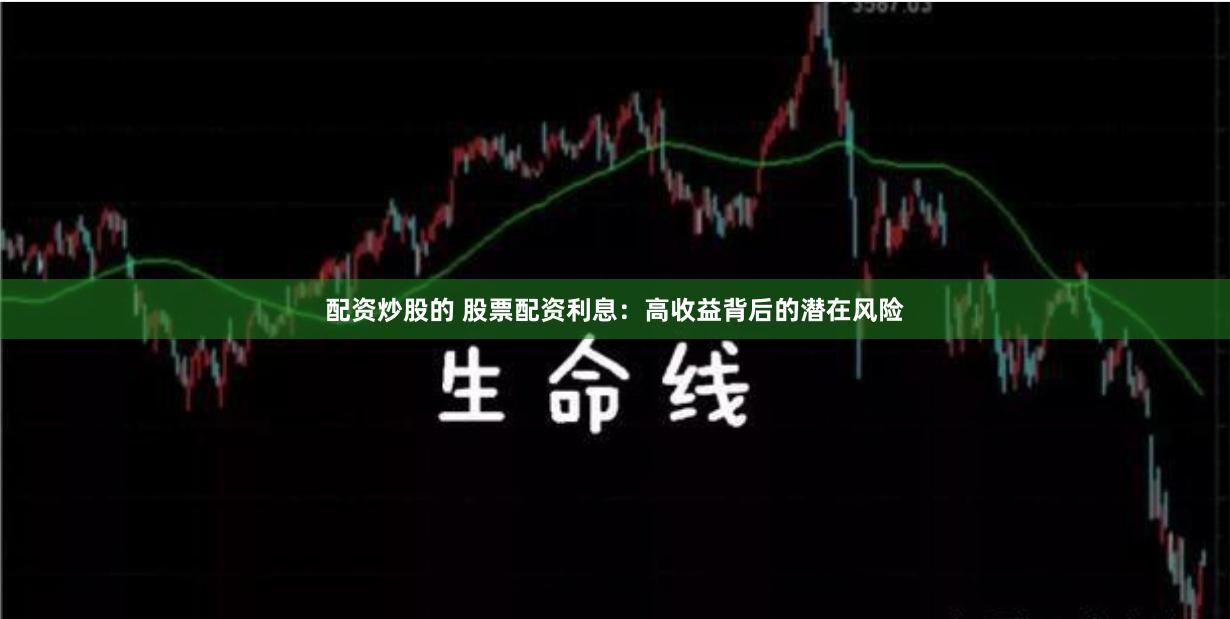 配资炒股的 股票配资利息：高收益背后的潜在风险