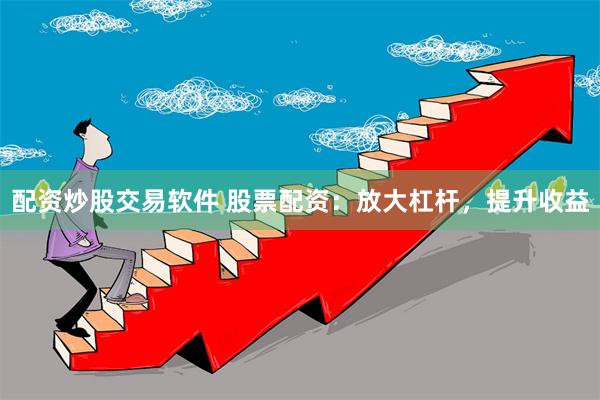配资炒股交易软件 股票配资：放大杠杆，提升收益