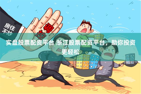 实盘股票配资平台 浙江股票配资平台，助你投资更轻松