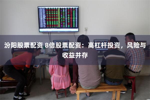 汾阳股票配资 8倍股票配资：高杠杆投资，风险与收益并存