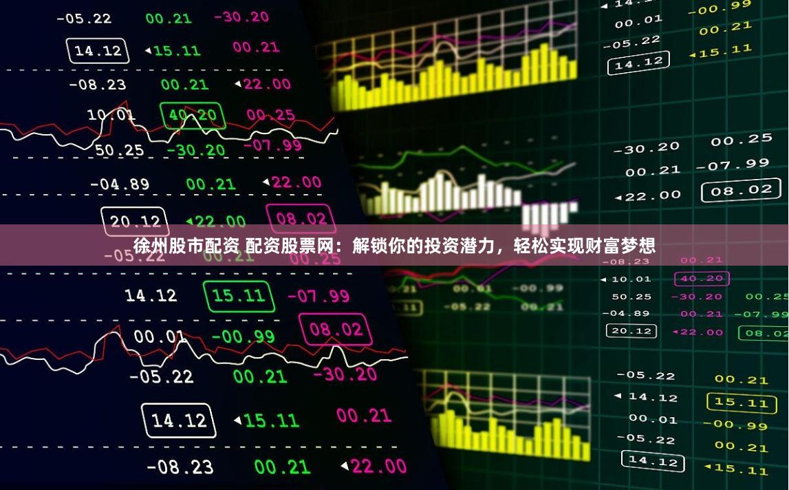 徐州股市配资 配资股票网：解锁你的投资潜力，轻松实现财富梦想