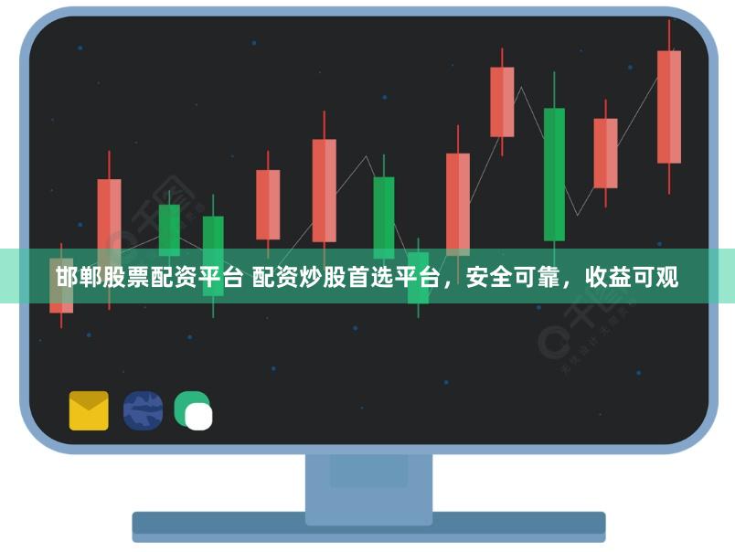 邯郸股票配资平台 配资炒股首选平台，安全可靠，收益可观