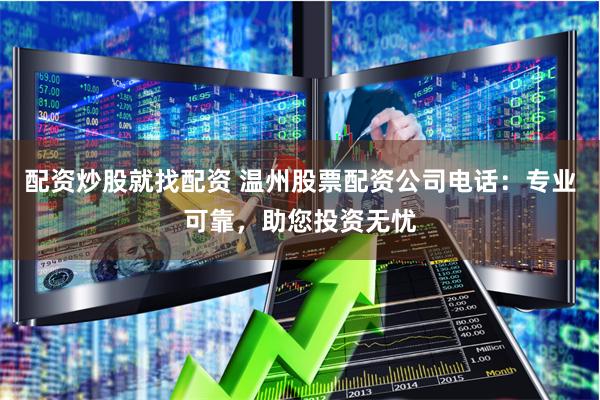 配资炒股就找配资 温州股票配资公司电话：专业可靠，助您投资无忧