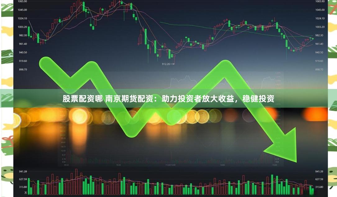 股票配资哪 南京期货配资：助力投资者放大收益，稳健投资