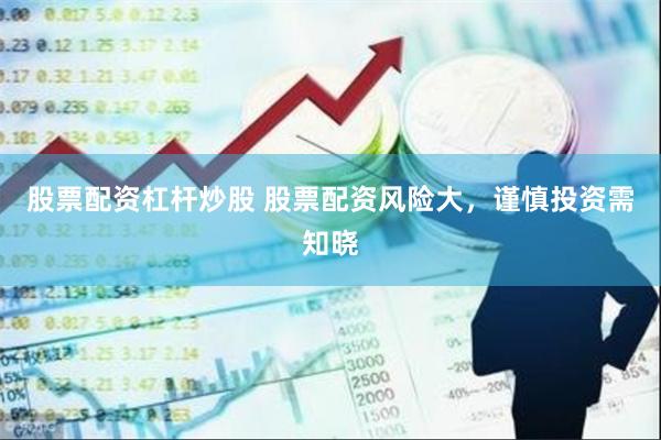 股票配资杠杆炒股 股票配资风险大，谨慎投资需知晓