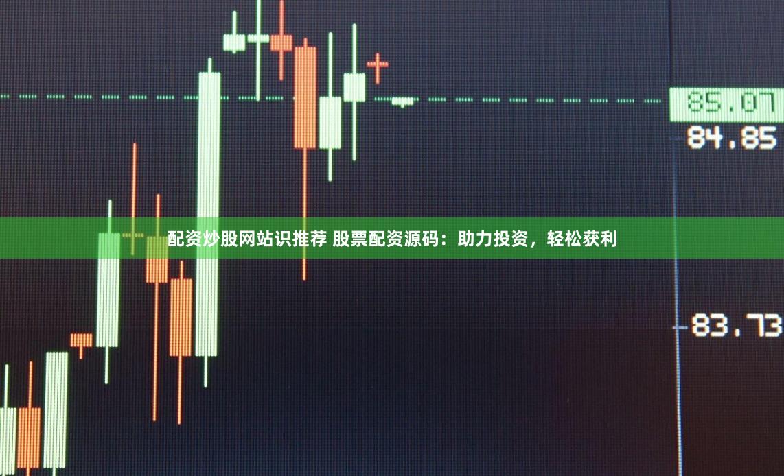配资炒股网站识推荐 股票配资源码：助力投资，轻松获利