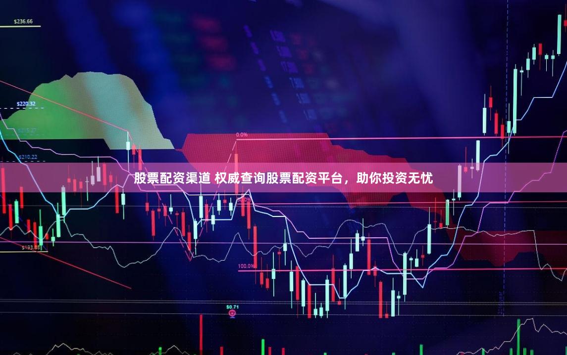 股票配资渠道 权威查询股票配资平台，助你投资无忧