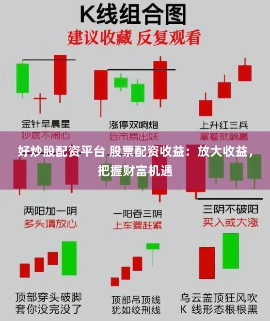 好炒股配资平台 股票配资收益：放大收益，把握财富机遇