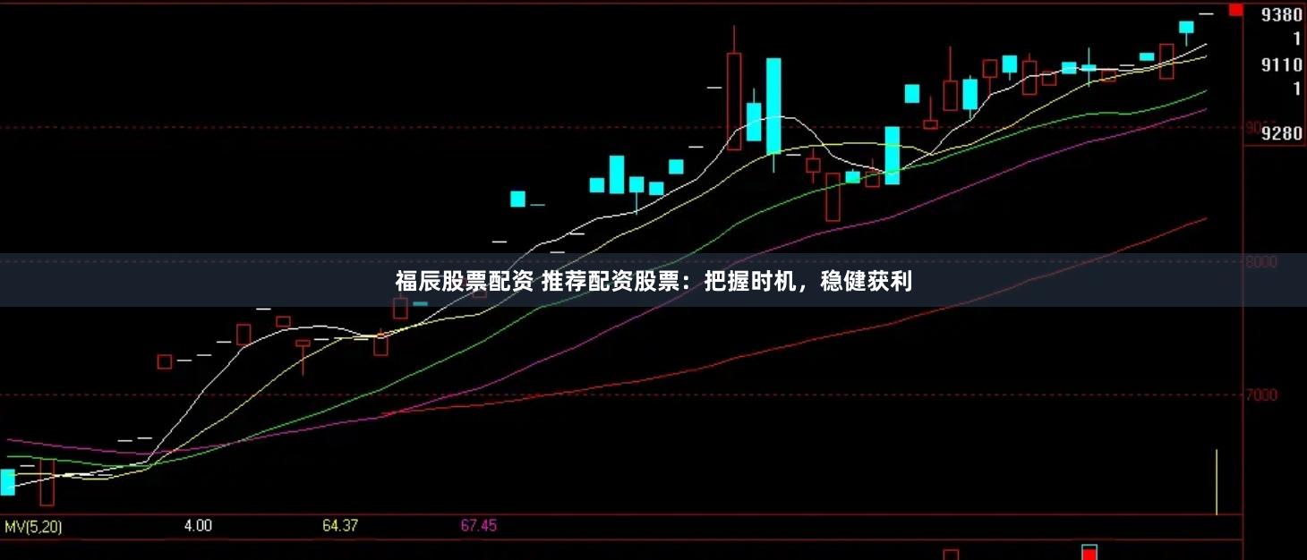 福辰股票配资 推荐配资股票：把握时机，稳健获利