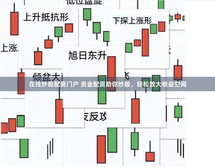 在线炒股配资门户 资金配资助你炒股，轻松放大收益空间