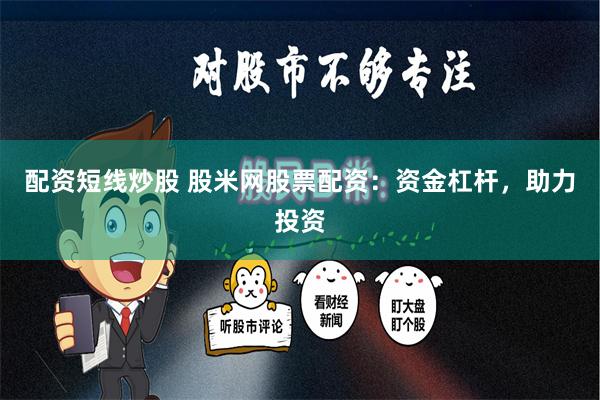 配资短线炒股 股米网股票配资:资金杠杆,助力投资