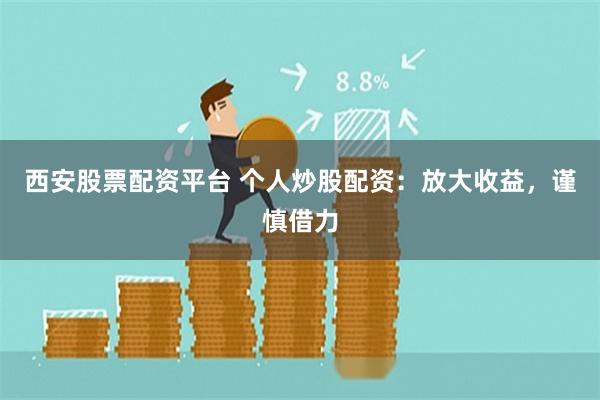 西安股票配资平台 个人炒股配资:放大收益,谨慎借力