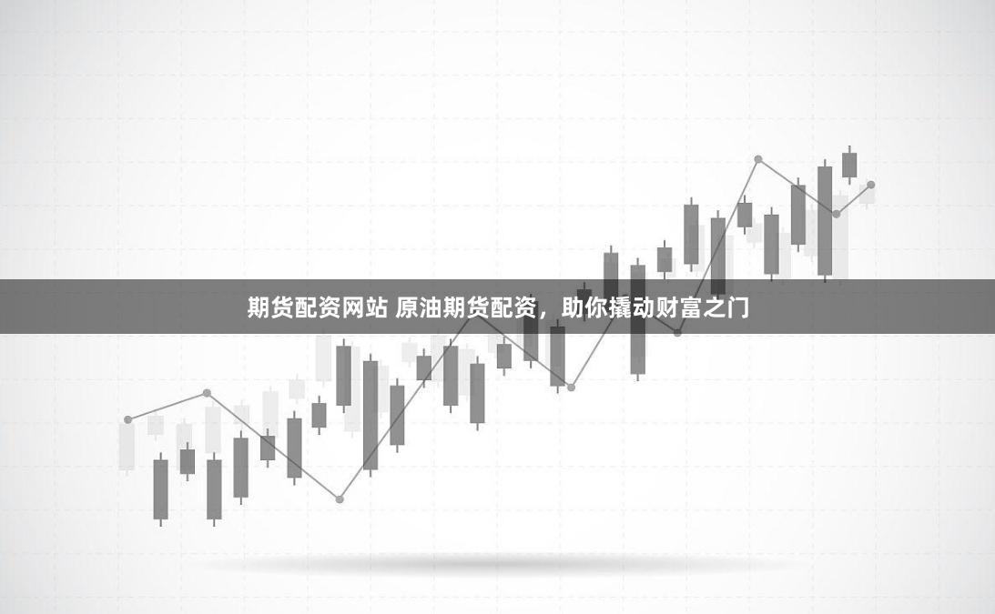 期货配资网站 原油期货配资,助你撬动财富之门