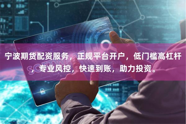 宁波期货配资服务，正规平台开户，低门槛高杠杆，专业风控，快速到账，助力投资。