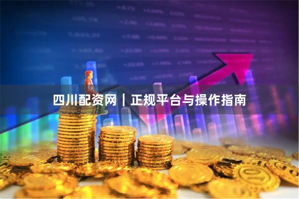 四川配资网｜正规平台与操作指南