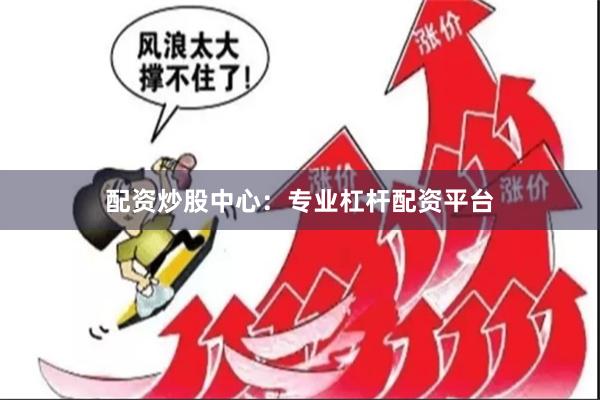 配资炒股中心：专业杠杆配资平台