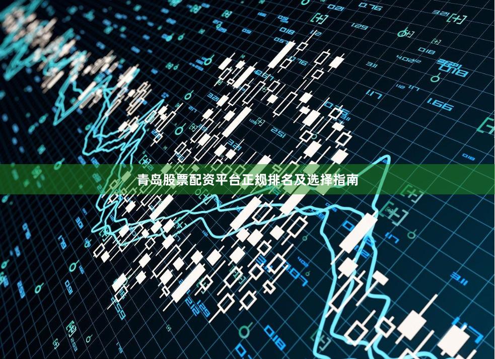 青岛股票配资平台正规排名及选择指南